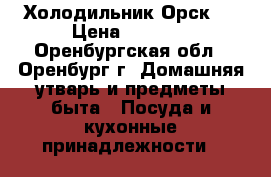 Холодильник Орск 8 › Цена ­ 2 900 - Оренбургская обл., Оренбург г. Домашняя утварь и предметы быта » Посуда и кухонные принадлежности   